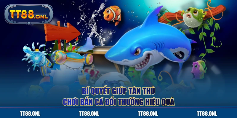 Bí quyết giúp tân thủ chơi bắn cá đổi thưởng hiệu quả